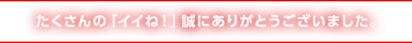 たくさんの「イイね！」誠にありがとうございました。