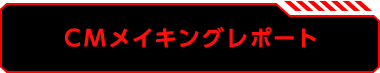 CMメイキングレポート