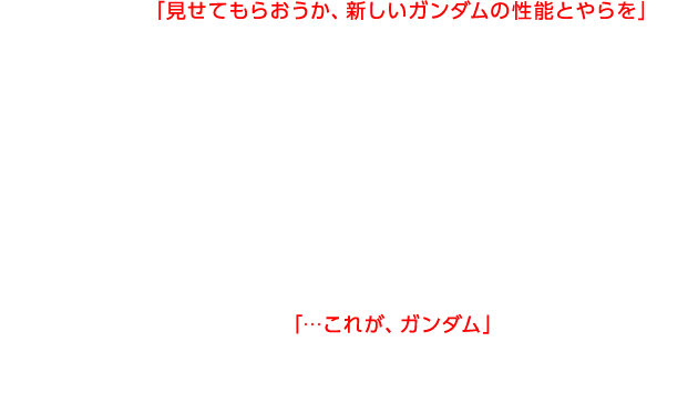 フロンタル「見せてもらおうか、新しいガンダムの性能とやらを」共にネェル・アーガマに乗るオードリー・バーンを守るため、ユニコーンガンダムで再び出撃するバナージ。しかしシナンジュの動きを捉えることができず、徐々に追い込まれていくが、オードリーを思うバナージの想いに応えるようにNT-Dが発動し、デストロイモードへと変身するユニコーンガンダム。バナージ「…これが、ガンダム」バナージとフロンタル、ラプラスの箱を巡る宿命の戦いが今、始まる―。